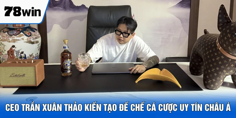CEO Trần Xuân Thảo kiến tạo đế chế cá cược uy tín châu Á