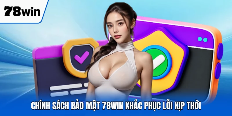 Chính sách bảo mật 78WIN khắc phục lỗi kịp thời