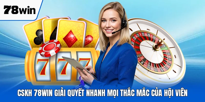 CSKH 78WIN giải quyết nhanh mọi thắc mắc của hội viên