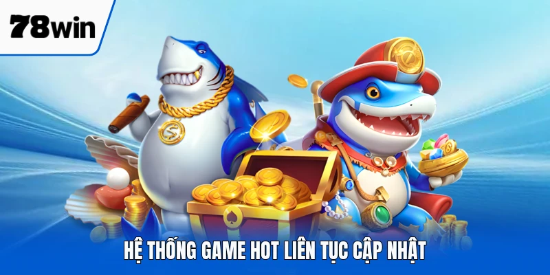 Hệ thống game hot liên tục cập nhật