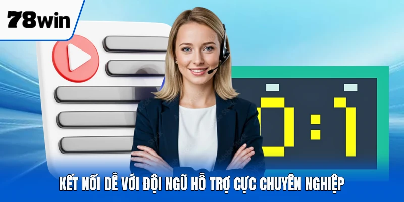 Kết nối dễ với đội ngũ hỗ trợ cực chuyên nghiệp